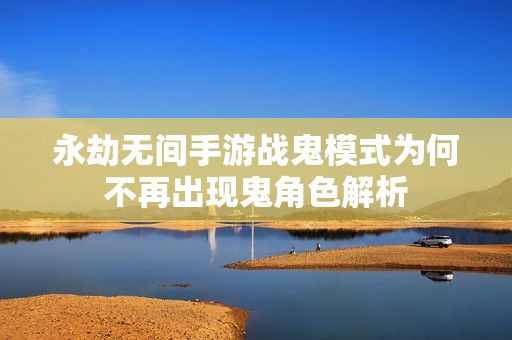 永劫无间手游战鬼模式为何不再出现鬼角色解析