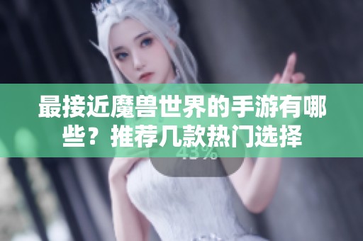 最接近魔兽世界的手游有哪些？推荐几款热门选择