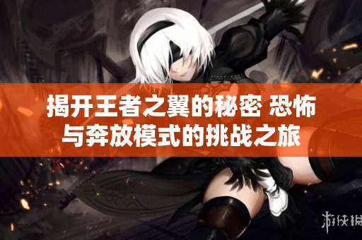 揭开王者之翼的秘密 恐怖与奔放模式的挑战之旅