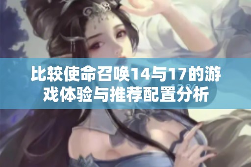 比较使命召唤14与17的游戏体验与推荐配置分析