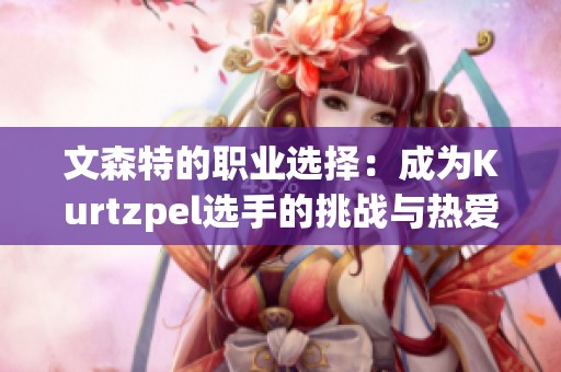 文森特的职业选择：成为Kurtzpel选手的挑战与热爱分析