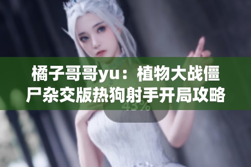橘子哥哥yu：植物大战僵尸杂交版热狗射手开局攻略解析