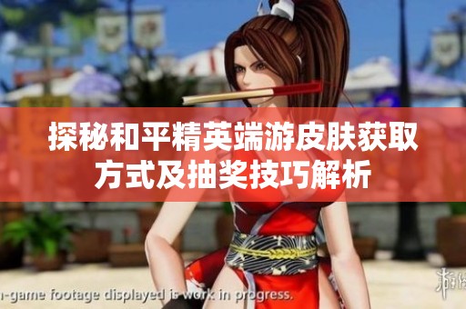 探秘和平精英端游皮肤获取方式及抽奖技巧解析