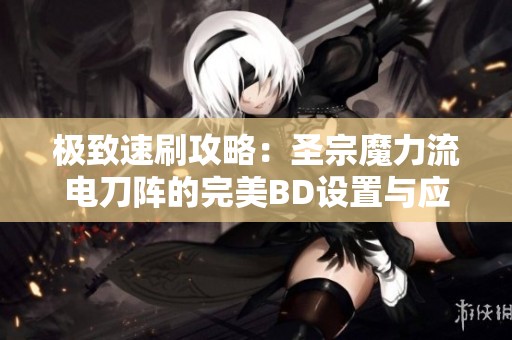 极致速刷攻略：圣宗魔力流电刀阵的完美BD设置与应用解析