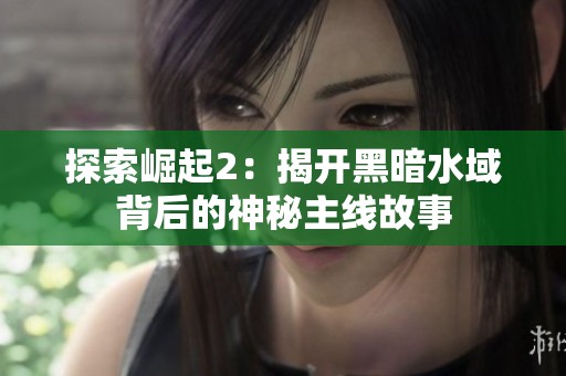 探索崛起2：揭开黑暗水域背后的神秘主线故事