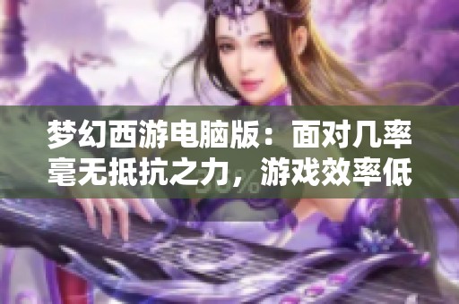 梦幻西游电脑版：面对几率毫无抵抗之力，游戏效率低下解析