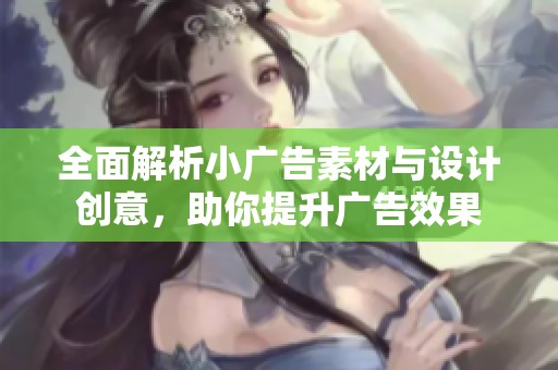 全面解析小广告素材与设计创意，助你提升广告效果