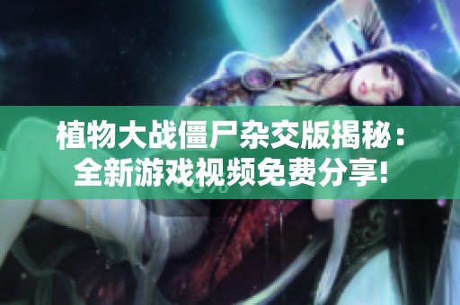 植物大战僵尸杂交版揭秘：全新游戏视频免费分享!