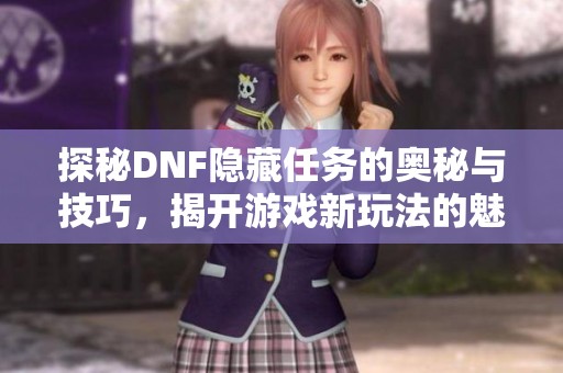 探秘DNF隐藏任务的奥秘与技巧，揭开游戏新玩法的魅力