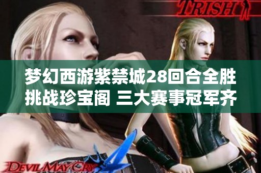 梦幻西游紫禁城28回合全胜挑战珍宝阁 三大赛事冠军齐聚荣耀