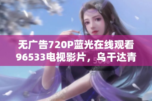 无广告720P蓝光在线观看96533电视影片，乌干达青电影推荐