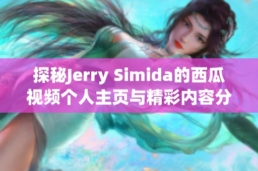 探秘Jerry Simida的西瓜视频个人主页与精彩内容分享