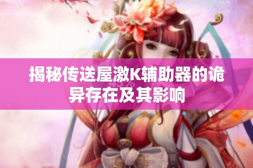 揭秘传送屋激K辅助器的诡异存在及其影响