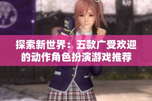 探索新世界：五款广受欢迎的动作角色扮演游戏推荐