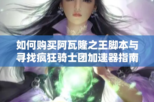 如何购买阿瓦隆之王脚本与寻找疯狂骑士团加速器指南
