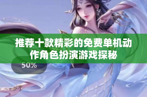 推荐十款精彩的免费单机动作角色扮演游戏探秘