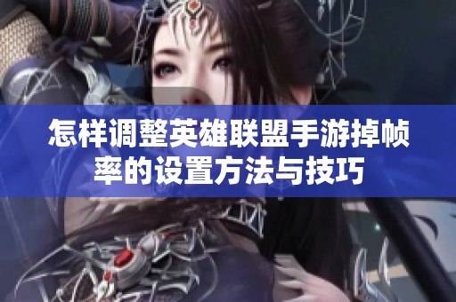 怎样调整英雄联盟手游掉帧率的设置方法与技巧