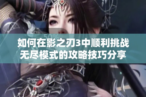 如何在影之刃3中顺利挑战无尽模式的攻略技巧分享