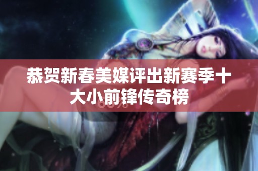 恭贺新春美媒评出新赛季十大小前锋传奇榜