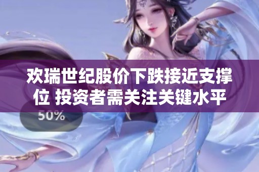 欢瑞世纪股价下跌接近支撑位 投资者需关注关键水平2.52