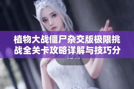 植物大战僵尸杂交版极限挑战全关卡攻略详解与技巧分享
