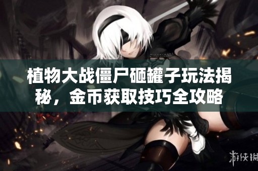 植物大战僵尸砸罐子玩法揭秘，金币获取技巧全攻略