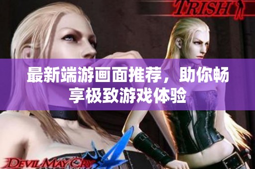 最新端游画面推荐，助你畅享极致游戏体验