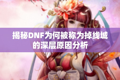揭秘DNF为何被称为掉线城的深层原因分析