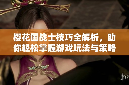 樱花国战士技巧全解析，助你轻松掌握游戏玩法与策略