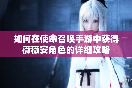 如何在使命召唤手游中获得薇薇安角色的详细攻略