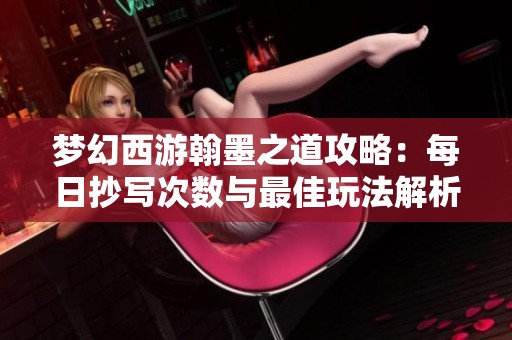 梦幻西游翰墨之道攻略：每日抄写次数与最佳玩法解析