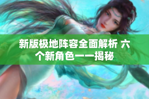 新版极地阵容全面解析 六个新角色一一揭秘
