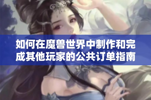 如何在魔兽世界中制作和完成其他玩家的公共订单指南