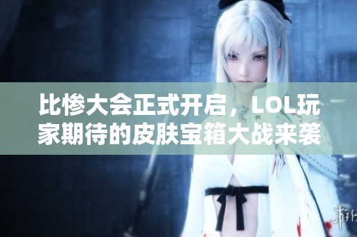 比惨大会正式开启，LOL玩家期待的皮肤宝箱大战来袭！