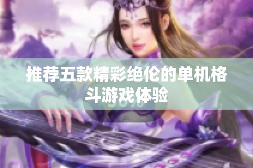 推荐五款精彩绝伦的单机格斗游戏体验