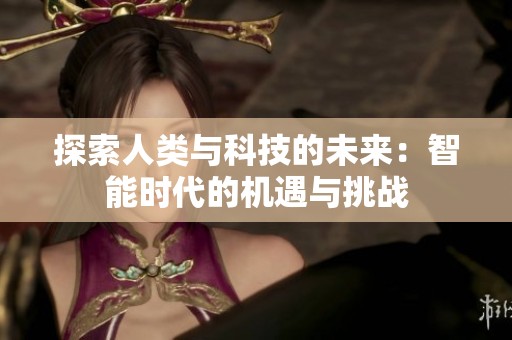 探索人类与科技的未来：智能时代的机遇与挑战