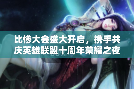 比惨大会盛大开启，携手共庆英雄联盟十周年荣耀之夜