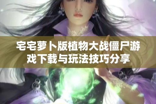 宅宅萝卜版植物大战僵尸游戏下载与玩法技巧分享