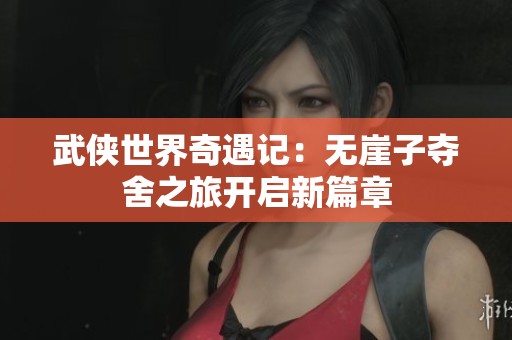 武侠世界奇遇记：无崖子夺舍之旅开启新篇章