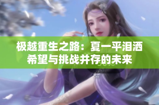 极越重生之路：夏一平泪洒希望与挑战并存的未来