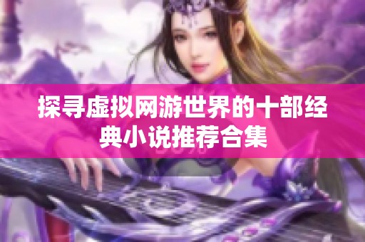 探寻虚拟网游世界的十部经典小说推荐合集