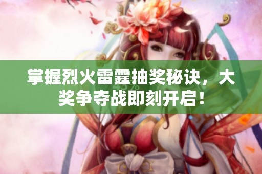 掌握烈火雷霆抽奖秘诀，大奖争夺战即刻开启！
