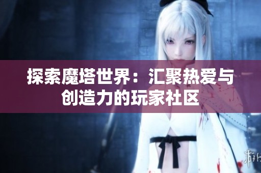 探索魔塔世界：汇聚热爱与创造力的玩家社区