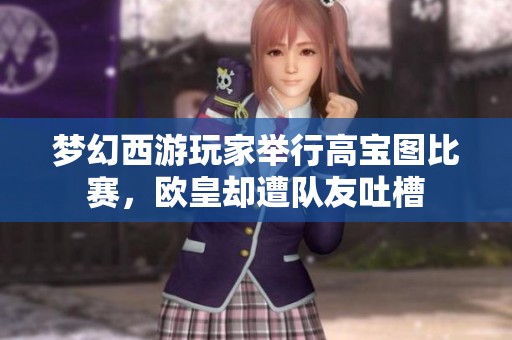 梦幻西游玩家举行高宝图比赛，欧皇却遭队友吐槽