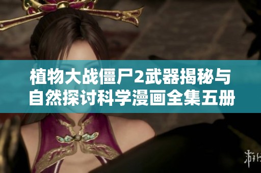 植物大战僵尸2武器揭秘与自然探讨科学漫画全集五册全解析