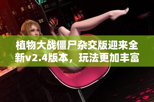 植物大战僵尸杂交版迎来全新v2.4版本，玩法更加丰富！