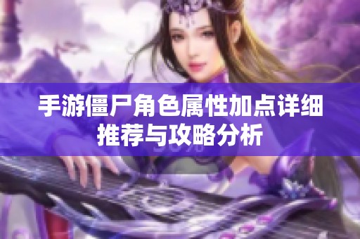 手游僵尸角色属性加点详细推荐与攻略分析