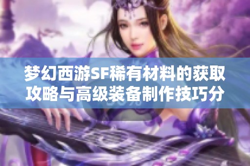 梦幻西游SF稀有材料的获取攻略与高级装备制作技巧分享
