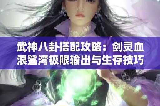 武神八卦搭配攻略：剑灵血浪鲨湾极限输出与生存技巧解析