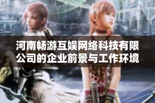 河南畅游互娱网络科技有限公司的企业前景与工作环境分析